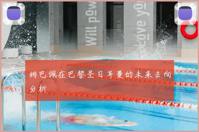 姆巴佩在巴黎圣日耳曼的未来去向分析